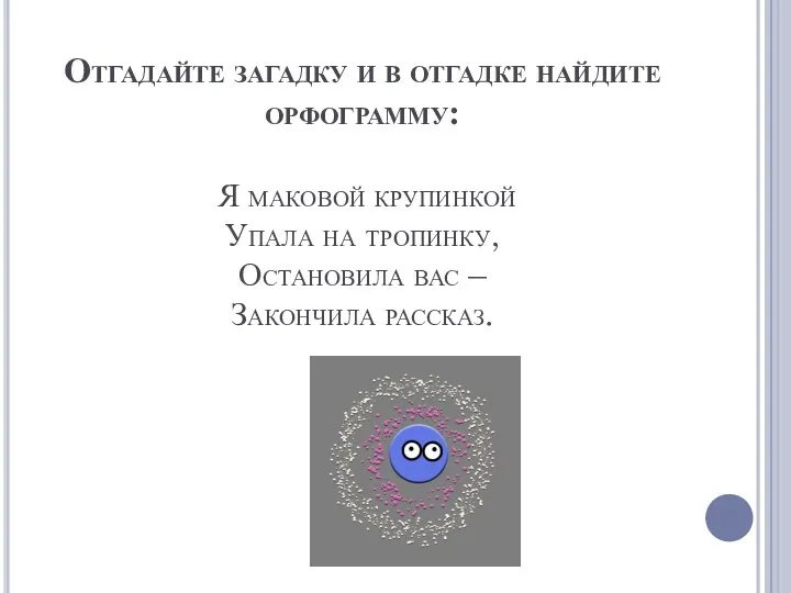 Отгадайте загадку и в отгадке найдите орфограмму: Я маковой крупинкой