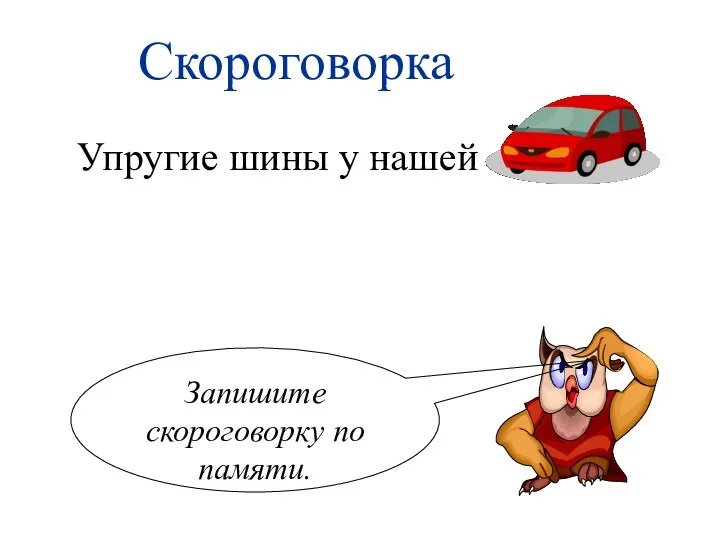 Скороговорка Упругие шины у нашей Запишите скороговорку по памяти.