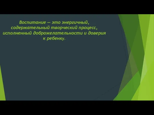 Воспитание — это энергичный, содержательный творческий процесс, исполненный доброжелательности и доверия к ребенку.