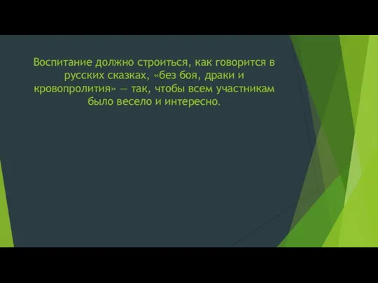 Воспитание должно строиться, как говорится в русских сказках, «без боя, драки и кровопролития»