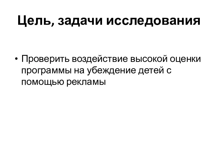 Цель, задачи исследования Проверить воздействие высокой оценки программы на убеждение детей с помощью рекламы