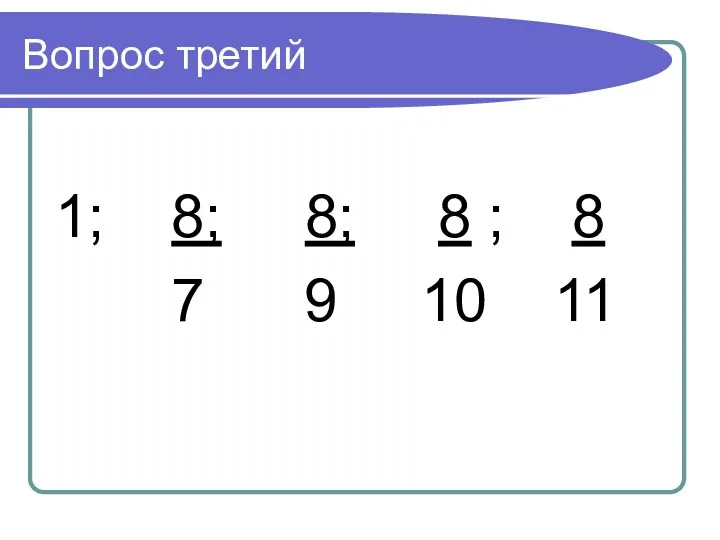 Вопрос третий 1; 8; 8; 8 ; 8 7 9 10 11