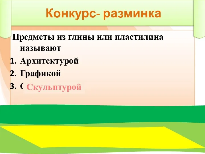 Конкурс- разминка Предметы из глины или пластилина называют Архитектурой Графикой Скульптурой Скульптурой