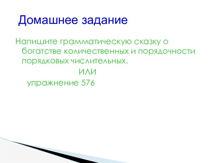 Напишите грамматическую сказку о богатстве количественных и порядочности порядковых числительных. ИЛИ упражнение 576 Домашнее задание