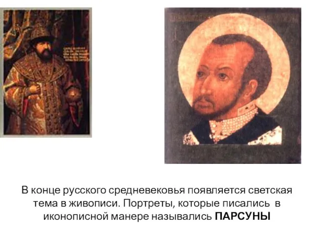 В конце русского средневековья появляется светская тема в живописи. Портреты, которые писались в