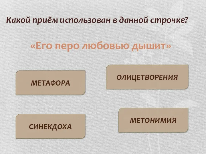 Какой приём использован в данной строчке? МЕТАФОРА СИНЕКДОХА ОЛИЦЕТВОРЕНИЯ МЕТОНИМИЯ «Его перо любовью дышит»