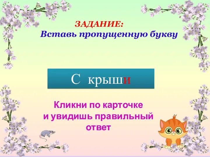 Кликни по карточке и увидишь правильный ответ С крыш ? ЗАДАНИЕ: Вставь пропущенную букву С крыши