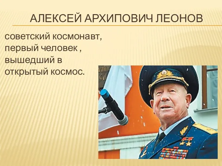 Алексей Архипович Леонов советский космонавт, первый человек , вышедший в открытый космос.
