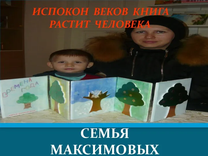 СЕМЬЯ МАКСИМОВЫХ ИСПОКОН ВЕКОВ КНИГА РАСТИТ ЧЕЛОВЕКА.