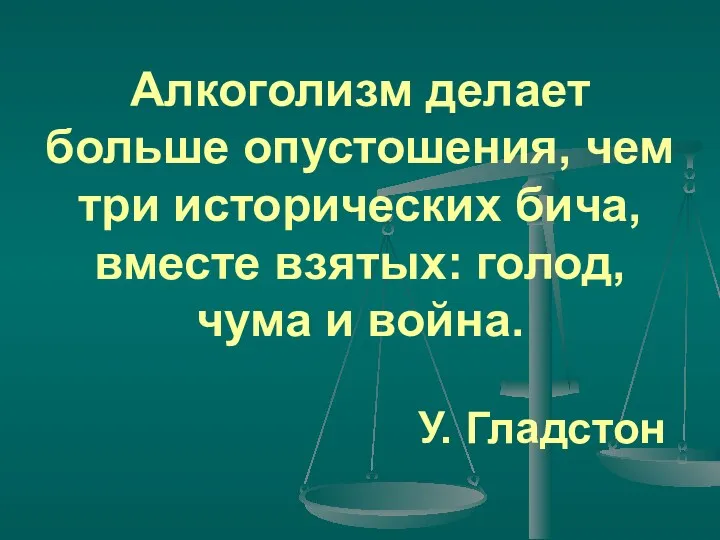 Алкоголизм делает больше опустошения, чем три исторических бича, вместе взятых: голод, чума и война. У. Гладстон