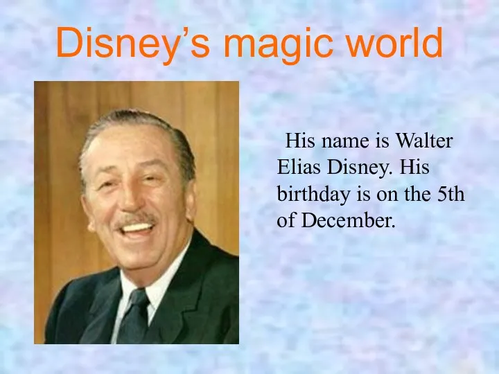 Disney’s magic world His name is Walter Elias Disney. His birthday is on