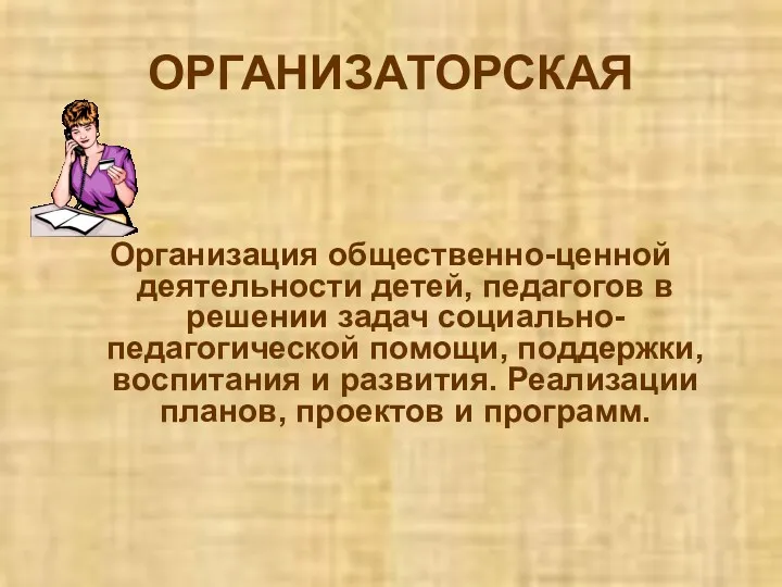 ОРГАНИЗАТОРСКАЯ Организация общественно-ценной деятельности детей, педагогов в решении задач социально-педагогической