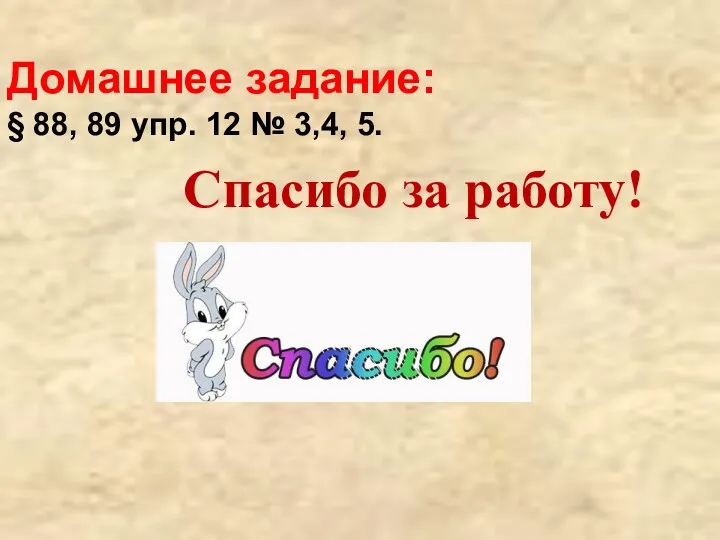 Спасибо за работу! Домашнее задание: § 88, 89 упр. 12 № 3,4, 5.