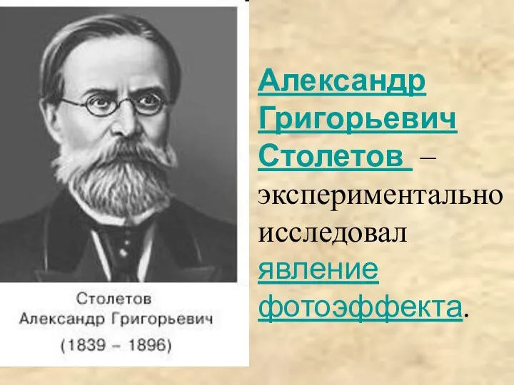 Александр Григорьевич Столетов – экспериментально исследовал явление фотоэффекта.