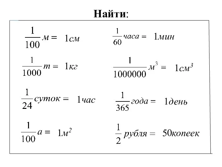 Найти: 1см 1кг 1час 1м2 1мин 1см3 1день 50копеек