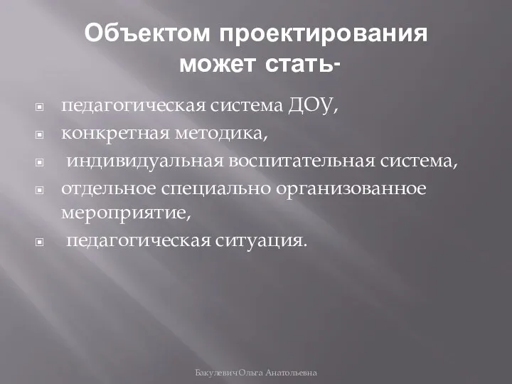 Объектом проектирования может стать- педагогическая система ДОУ, конкретная методика, индивидуальная