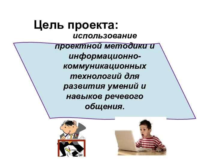 использование проектной методики и информационно-коммуникационных технологий для развития умений и навыков речевого общения. Цель проекта: