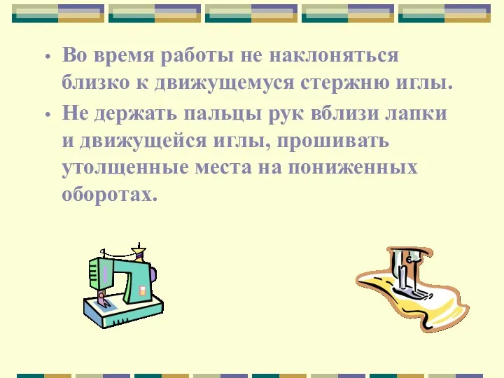 Во время работы не наклоняться близко к движущемуся стержню иглы.