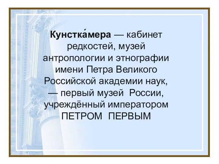 Кунстка́мера — кабинет редкостей, музей антропологии и этнографии имени Петра