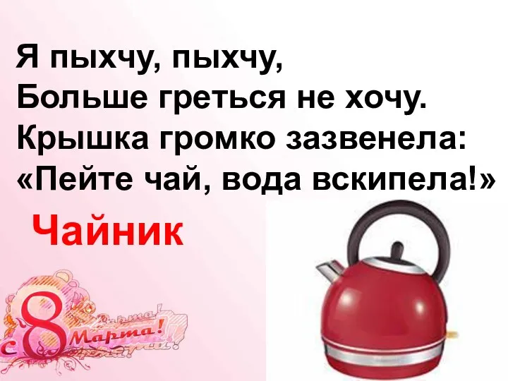 Я пыхчу, пыхчу, Больше греться не хочу. Крышка громко зазвенела: «Пейте чай, вода вскипела!» Чайник