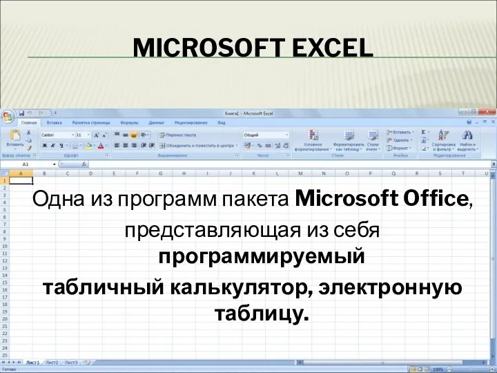 MICROSOFT EXCEL Одна из программ пакета Microsoft Office, представляющая из себя программируемый табличный калькулятор, электронную таблицу.