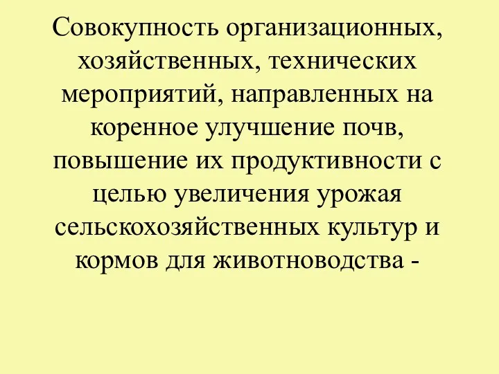 Совокупность организационных, хозяйственных, технических мероприятий, направленных на коренное улучшение почв, повышение их продуктивности