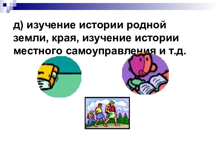 д) изучение истории родной земли, края, изучение истории местного самоуправления и т.д.