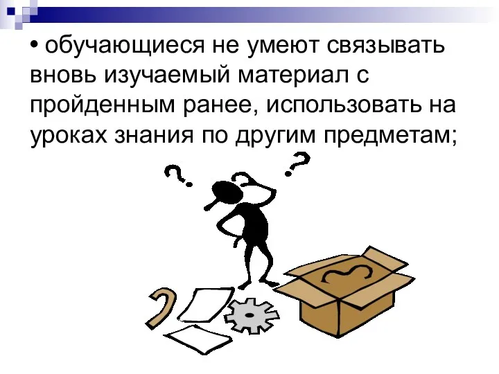 • обучающиеся не умеют связывать вновь изучаемый материал с пройденным