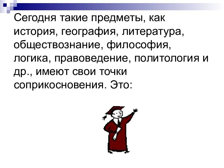 Сегодня такие предметы, как история, география, литература, обществознание, философия, логика,