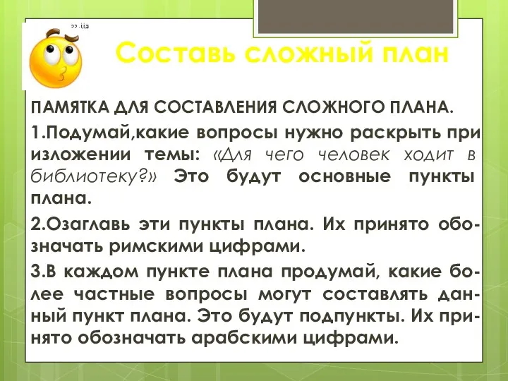 Составь сложный план ПАМЯТКА ДЛЯ СОСТАВЛЕНИЯ СЛОЖНОГО ПЛАНА. 1.Подумай,какие вопросы