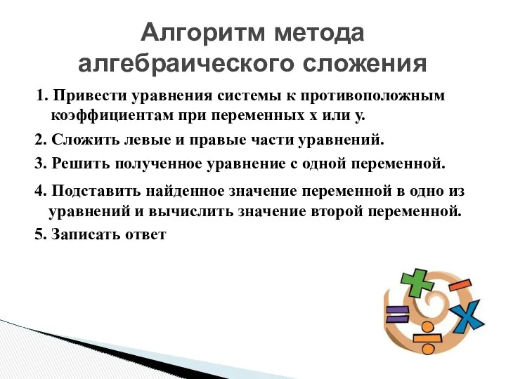 Алгоритм метода алгебраического сложения 1. Привести уравнения системы к противоположным коэффициентам при переменных