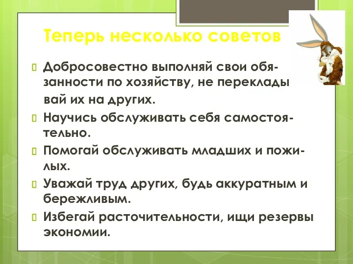 Теперь несколько советов Добросовестно выполняй свои обя-занности по хозяйству, не