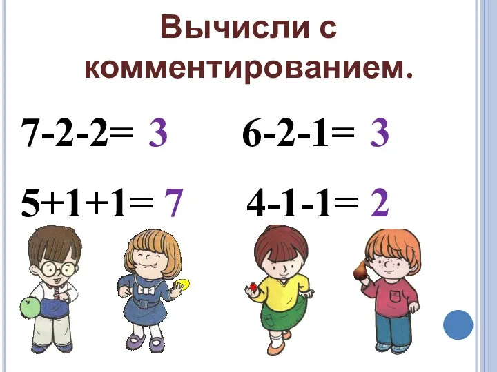 Вычисли с комментированием. 7-2-2= 3 5+1+1= 7 6-2-1= 3 4-1-1= 2