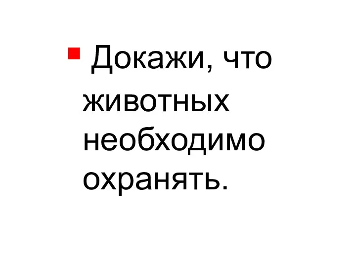 Докажи, что животных необходимо охранять.