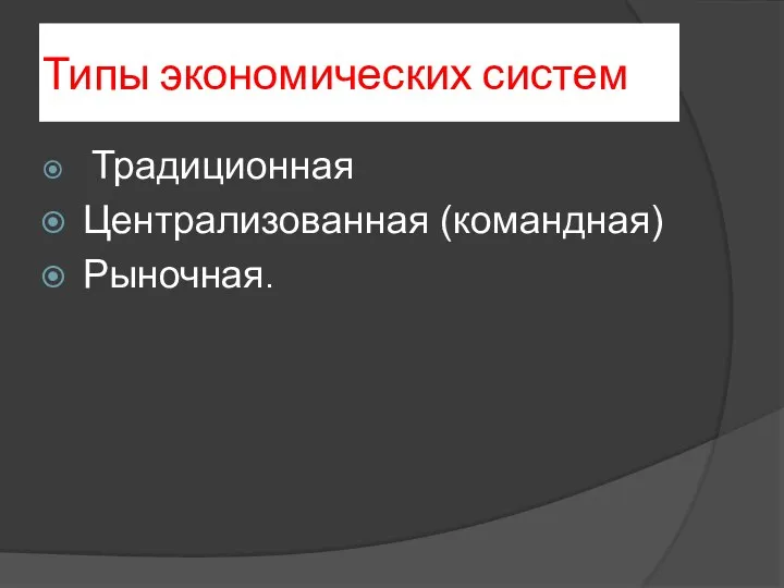 Типы экономических систем Традиционная Централизованная (командная) Рыночная.