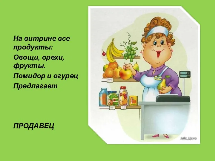 На витрине все продукты: Овощи, орехи, фрукты. Помидор и огурец Предлагает ПРОДАВЕЦ