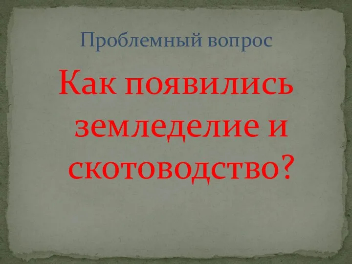 Как появились земледелие и скотоводство? Проблемный вопрос