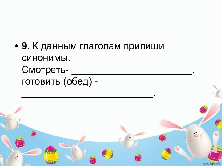 9. К данным глаголам припиши синонимы. Смотреть- ______________________. готовить (обед) - ________________________.