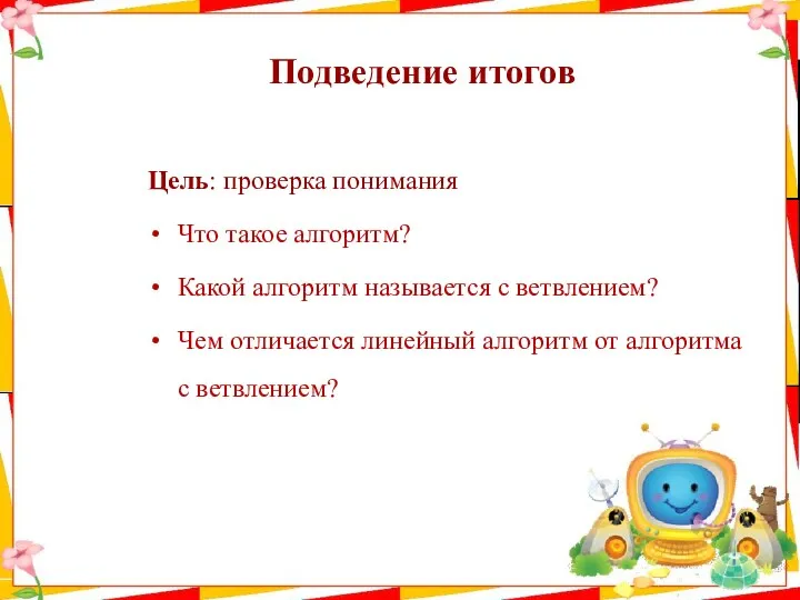 Подведение итогов Цель: проверка понимания Что такое алгоритм? Какой алгоритм