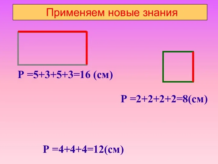 Применяем новые знания Р =5+3+5+3=16 (см) Р =2+2+2+2=8(см) Р =4+4+4=12(см)