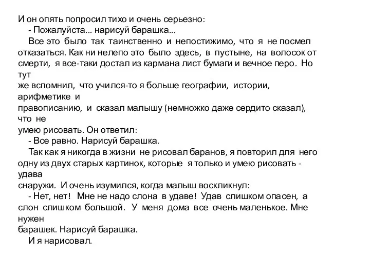 И он опять попросил тихо и очень серьезно: - Пожалуйста... нарисуй барашка... Все