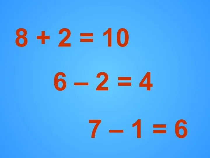 8 + 2 = 10 6 – 2 = 4 7 – 1 = 6