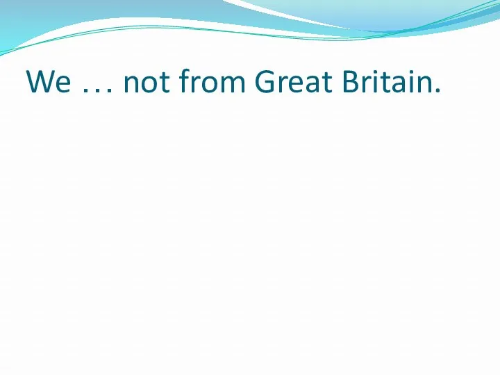 We … not from Great Britain.