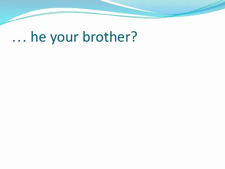 … he your brother?