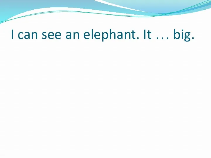 I can see an elephant. It … big.