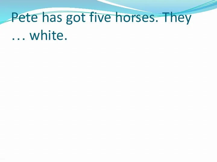 Pete has got five horses. They … white.