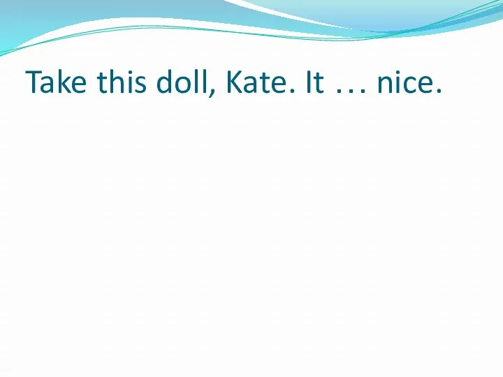 Take this doll, Kate. It … nice.