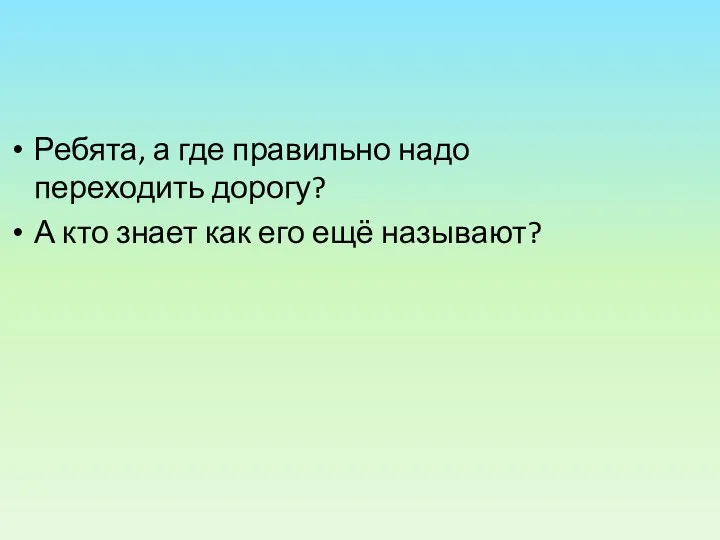 Ребята, а где правильно надо переходить дорогу? А кто знает как его ещё называют?