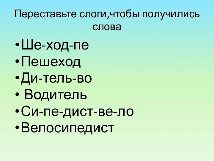 Переставьте слоги,чтобы получились слова Ше-ход-пе Пешеход Ди-тель-во Водитель Си-пе-дист-ве-ло Велосипедист