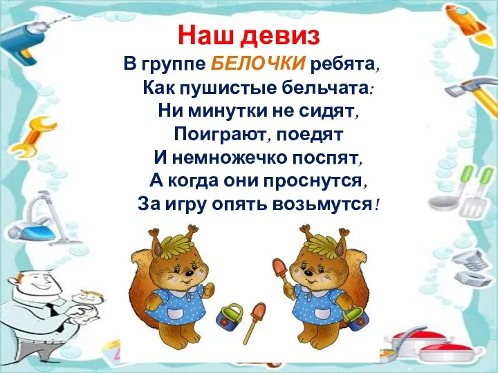 Наш девиз В группе БЕЛОЧКИ ребята, Как пушистые бельчата: Ни минутки не сидят,